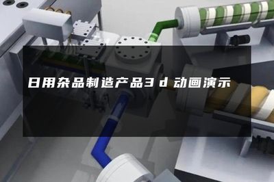 日用雜品行業(yè)3D動畫演示 連接制造與銷售的創(chuàng)新視界